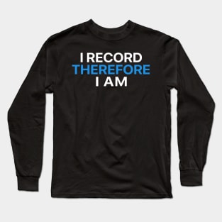 I Record Therefore I Am Long Sleeve T-Shirt